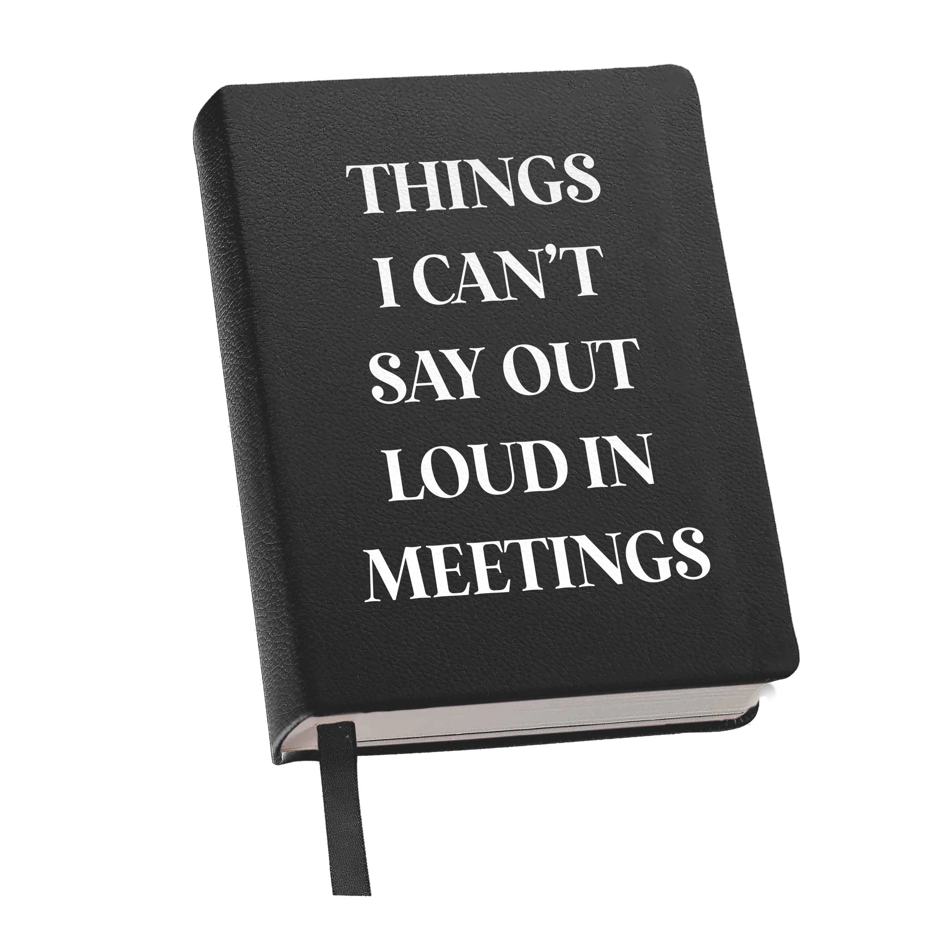 Journal- Thing's I Can't Say Out Loud In Meetings Journals